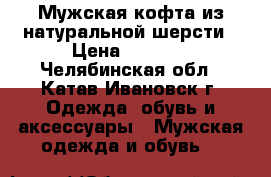 Мужская кофта из натуральной шерсти › Цена ­ 1 000 - Челябинская обл., Катав-Ивановск г. Одежда, обувь и аксессуары » Мужская одежда и обувь   
